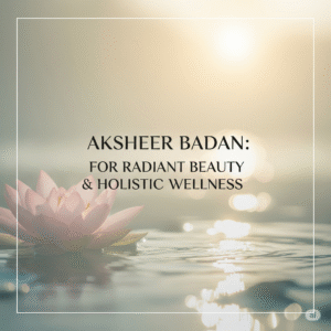 Aksheer Badan: For Radiant Beauty & Holistic Wellness